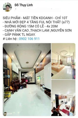 SIÊU PHẨM - MẶT TIỀN KDOANH - CHỈ 10T 
- NHÀ MỚI ĐẸP 4 TẦNG FUL NỘI THẤT (a77)
- ĐƯỜNG RỘNG 15M CÓ LỀ - 4x 20M 
- CẠNH VĂN CAO ,THẠCH LAM ,NGUYỄN SƠN 
- GẤP PÁNK TL NGAY.
# Liên hệ : 0902 106 911
